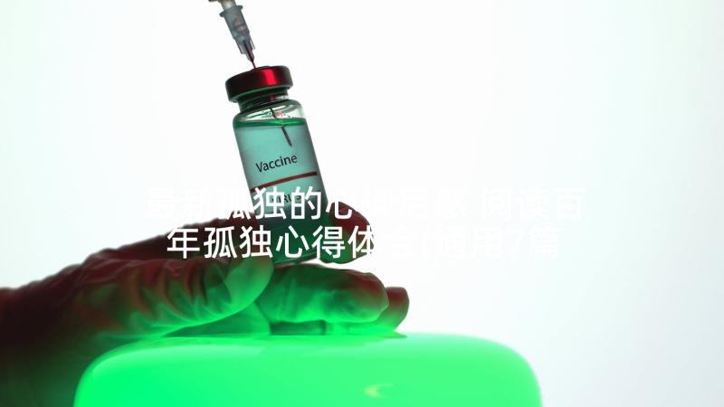 最新孤独的心读后感 阅读百年孤独心得体会(通用7篇)