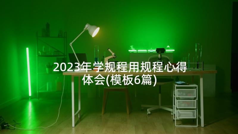 2023年学规程用规程心得体会(模板6篇)