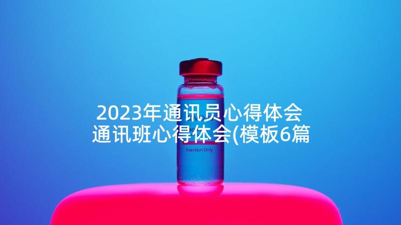 2023年通讯员心得体会 通讯班心得体会(模板6篇)