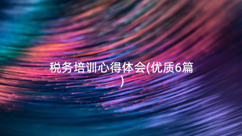 税务培训心得体会(优质6篇)