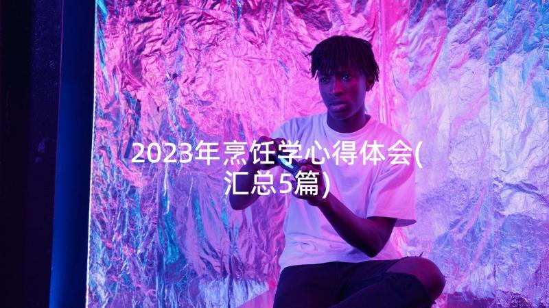 2023年烹饪学心得体会(汇总5篇)