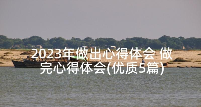 2023年做出心得体会 做完心得体会(优质5篇)