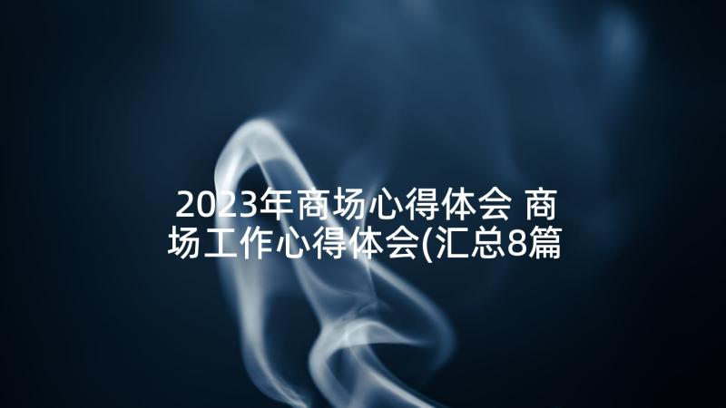 2023年商场心得体会 商场工作心得体会(汇总8篇)