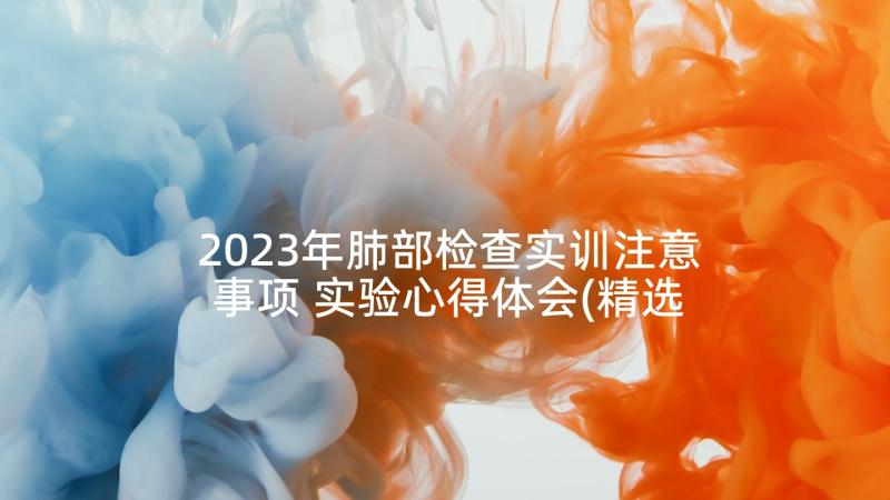 2023年肺部检查实训注意事项 实验心得体会(精选6篇)