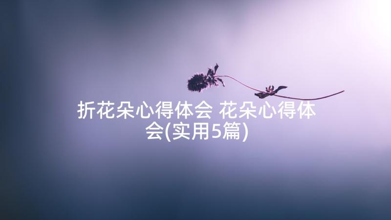 折花朵心得体会 花朵心得体会(实用5篇)