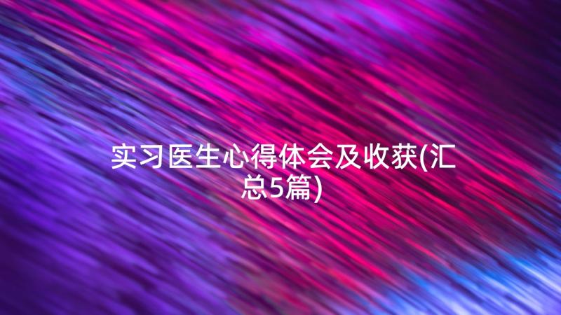 实习医生心得体会及收获(汇总5篇)