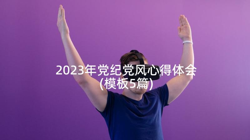 2023年党纪党风心得体会(模板5篇)