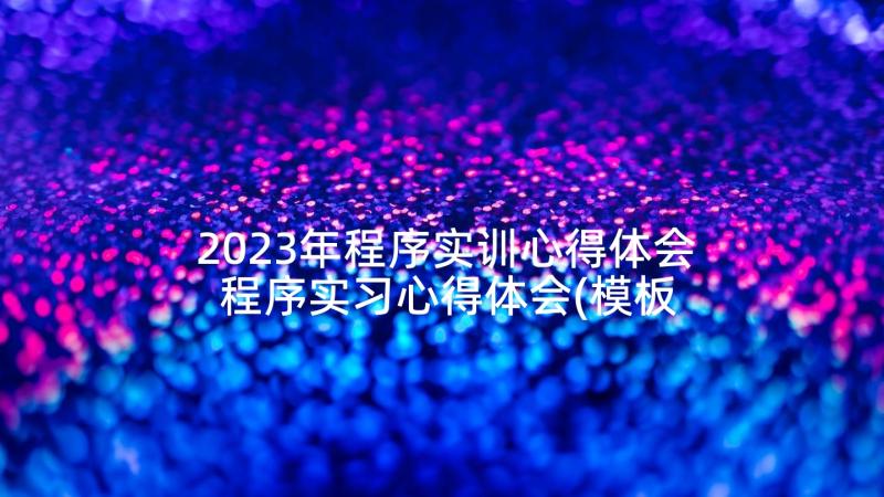 2023年程序实训心得体会 程序实习心得体会(模板5篇)