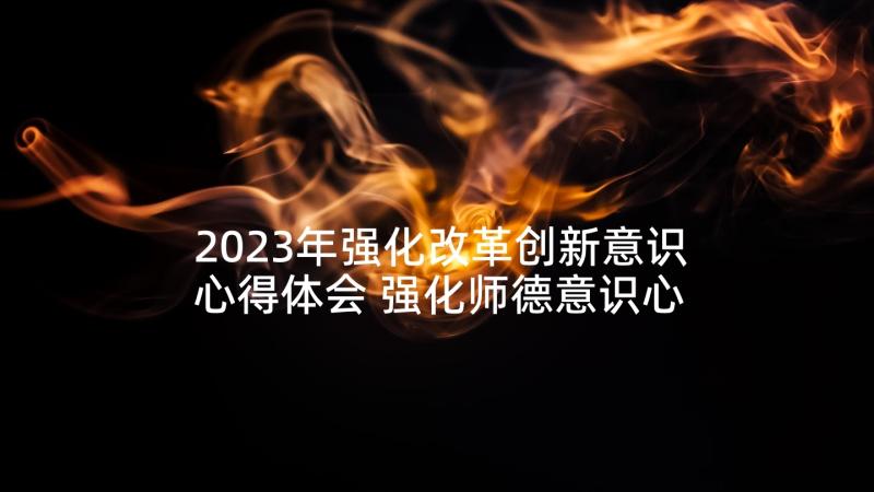 2023年强化改革创新意识心得体会 强化师德意识心得体会(通用9篇)