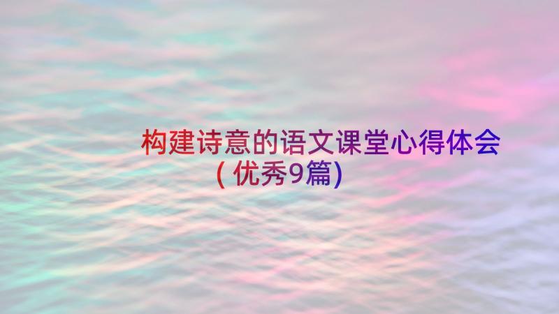 构建诗意的语文课堂心得体会(优秀9篇)