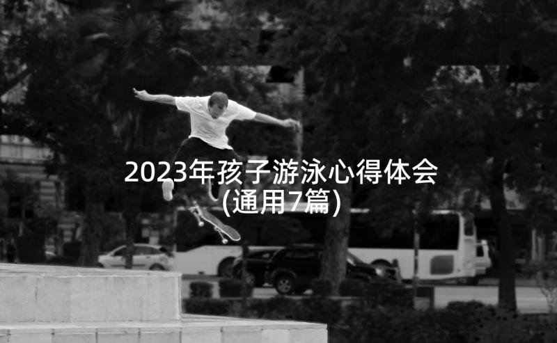 2023年孩子游泳心得体会(通用7篇)