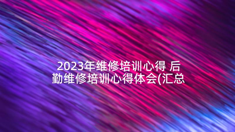 2023年维修培训心得 后勤维修培训心得体会(汇总5篇)