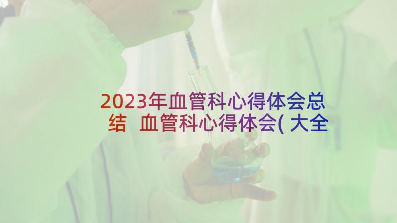 2023年血管科心得体会总结 血管科心得体会(大全5篇)