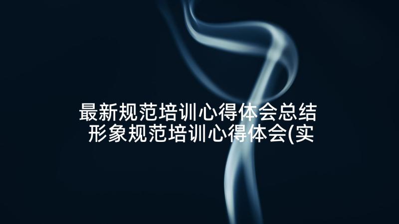 最新规范培训心得体会总结 形象规范培训心得体会(实用10篇)