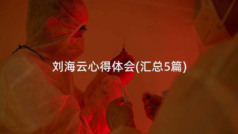 刘海云心得体会(汇总5篇)