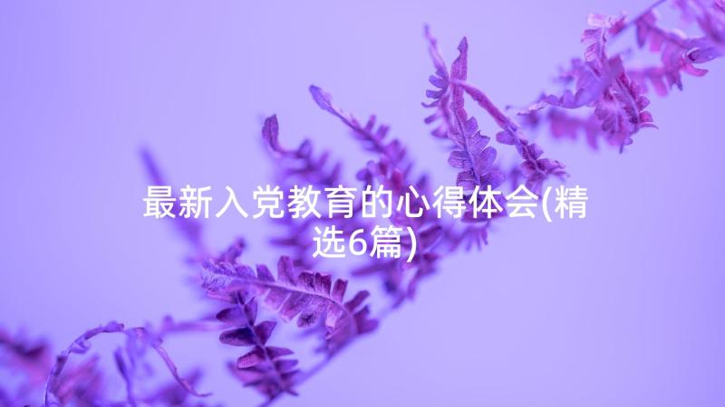 最新入党教育的心得体会(精选6篇)