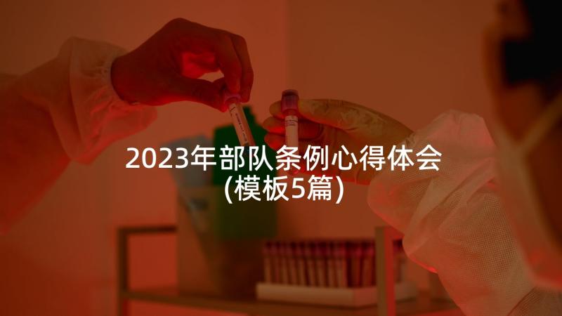 2023年部队条例心得体会(模板5篇)