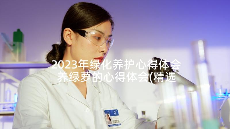 2023年绿化养护心得体会 养绿萝的心得体会(精选5篇)