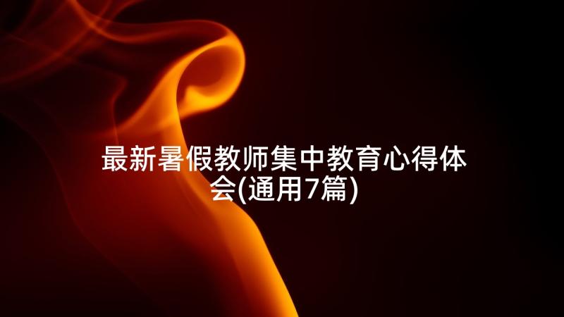 最新暑假教师集中教育心得体会(通用7篇)