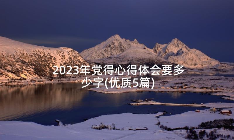 2023年党得心得体会要多少字(优质5篇)