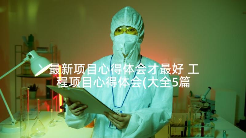 最新项目心得体会才最好 工程项目心得体会(大全5篇)