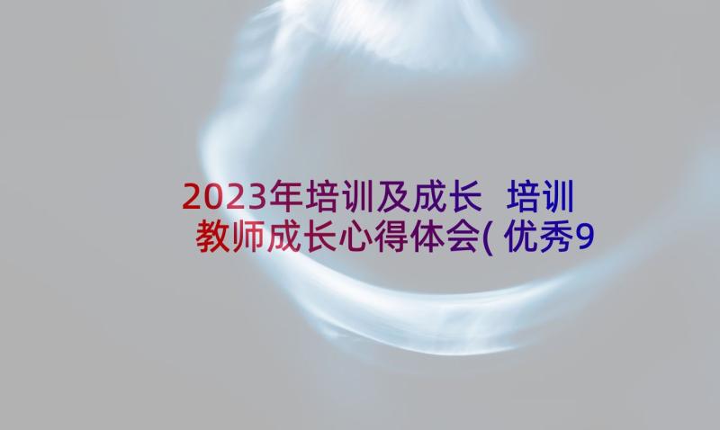 2023年培训及成长 培训教师成长心得体会(优秀9篇)