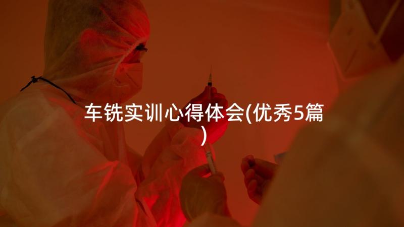 车铣实训心得体会(优秀5篇)