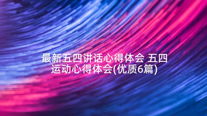 最新五四讲话心得体会 五四运动心得体会(优质6篇)