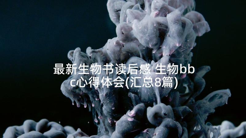 最新生物书读后感 生物bbc心得体会(汇总8篇)