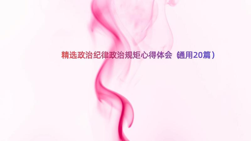 精选政治纪律政治规矩心得体会（通用20篇）