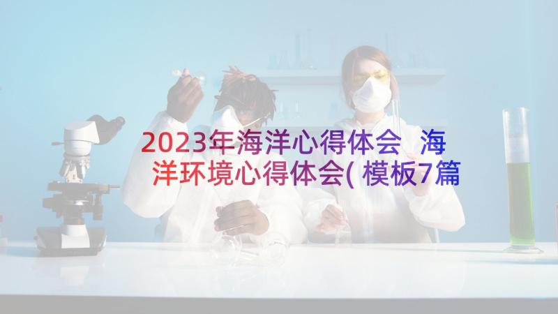 2023年海洋心得体会 海洋环境心得体会(模板7篇)