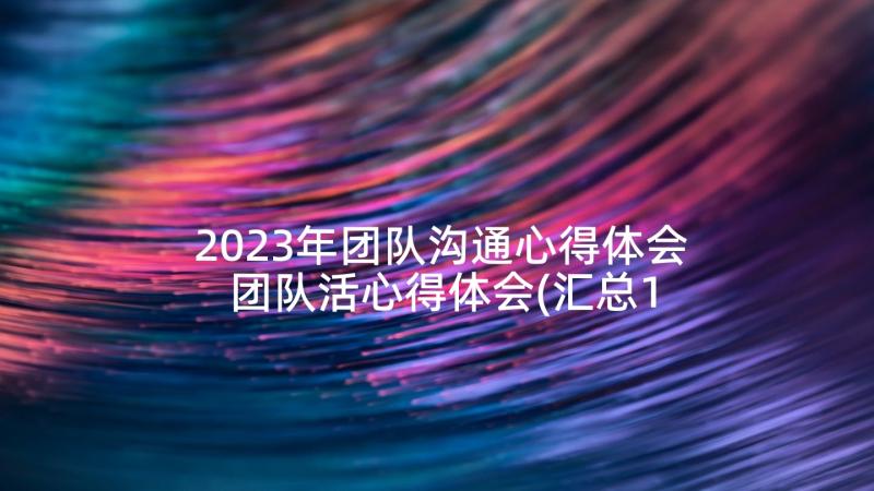 2023年团队沟通心得体会 团队活心得体会(汇总10篇)