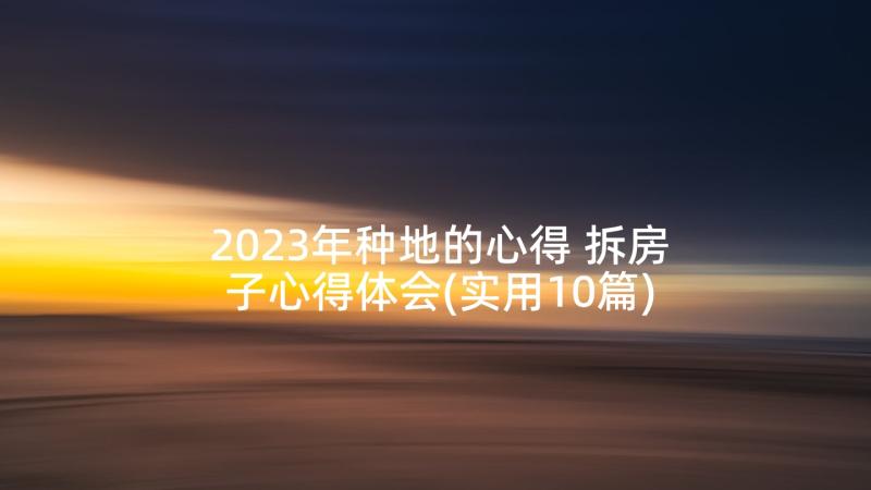 2023年种地的心得 拆房子心得体会(实用10篇)