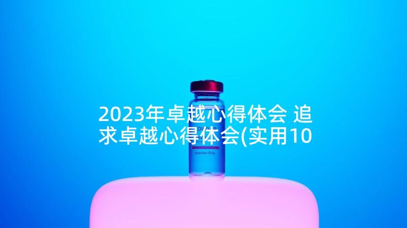 2023年卓越心得体会 追求卓越心得体会(实用10篇)