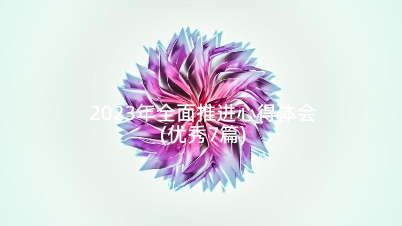 2023年全面推进心得体会(优秀7篇)