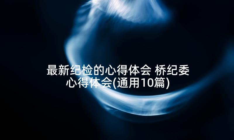 最新纪检的心得体会 桥纪委心得体会(通用10篇)