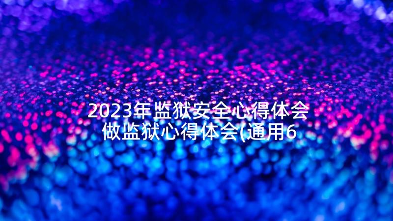 2023年监狱安全心得体会 做监狱心得体会(通用6篇)