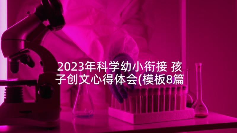 2023年科学幼小衔接 孩子创文心得体会(模板8篇)