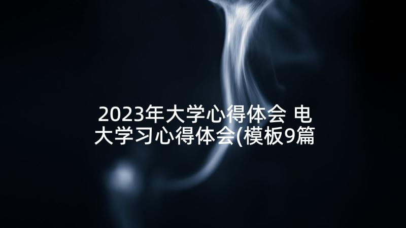 2023年大学心得体会 电大学习心得体会(模板9篇)