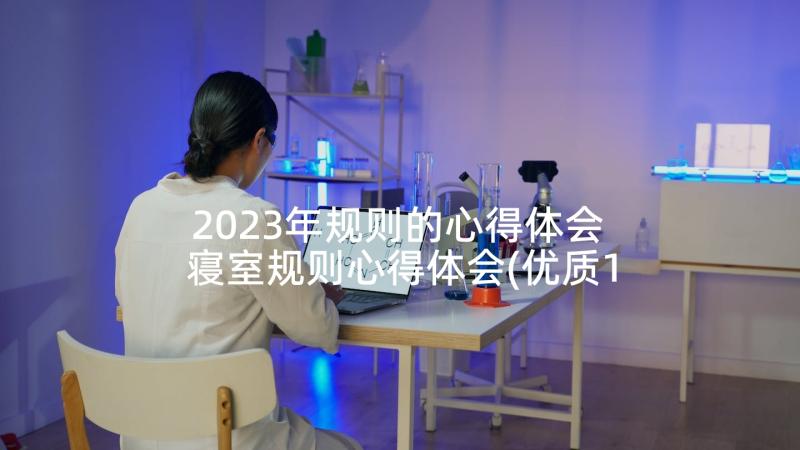 2023年规则的心得体会 寝室规则心得体会(优质10篇)