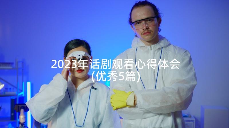 2023年话剧观看心得体会(优秀5篇)