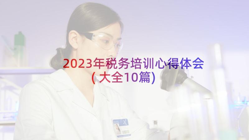 2023年税务培训心得体会(大全10篇)