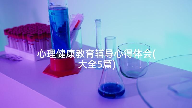 心理健康教育辅导心得体会(大全5篇)