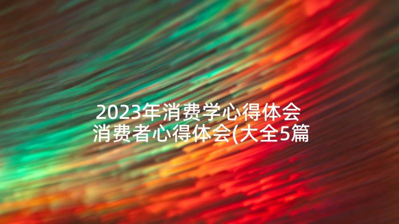 2023年消费学心得体会 消费者心得体会(大全5篇)