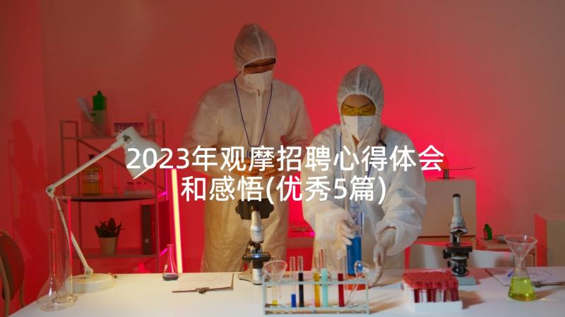 2023年观摩招聘心得体会和感悟(优秀5篇)