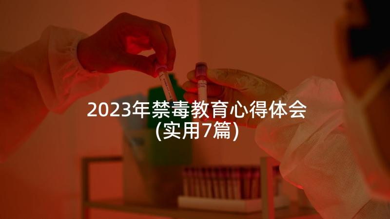 2023年禁毒教育心得体会(实用7篇)