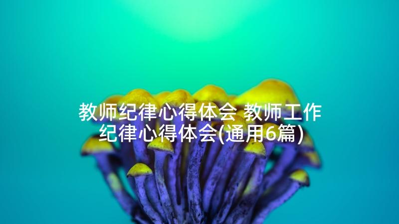 教师纪律心得体会 教师工作纪律心得体会(通用6篇)