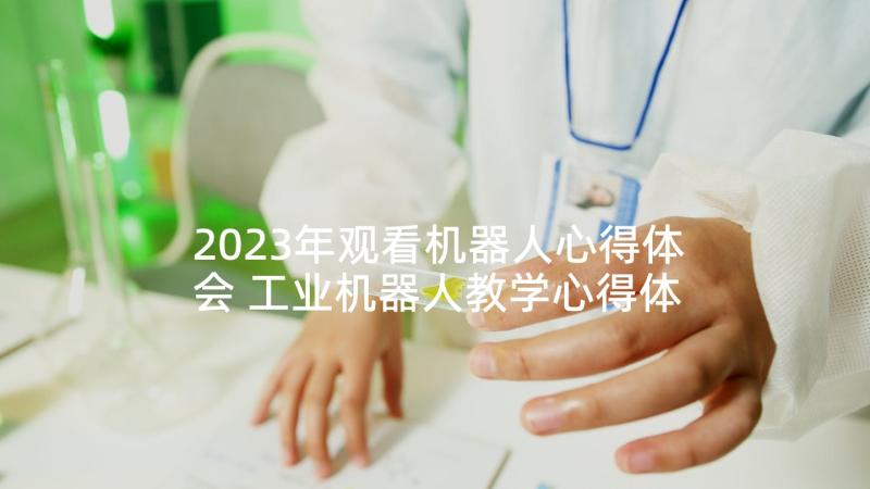 2023年观看机器人心得体会 工业机器人教学心得体会(实用5篇)