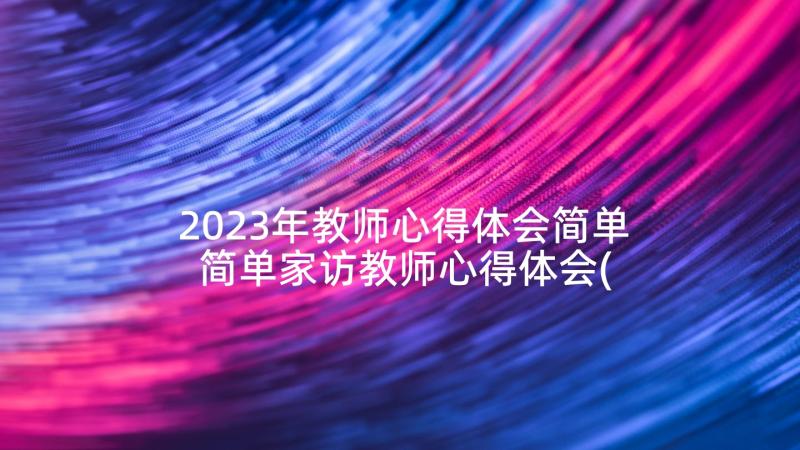 2023年教师心得体会简单 简单家访教师心得体会(实用5篇)