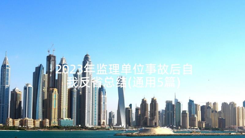 2023年监理单位事故后自我反省总结(通用5篇)